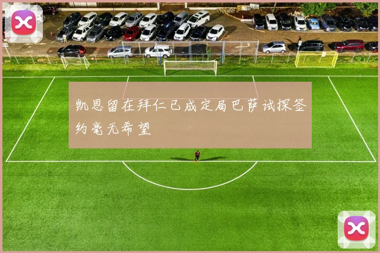 凯恩留在拜仁已成定局巴萨试探签约毫无希望