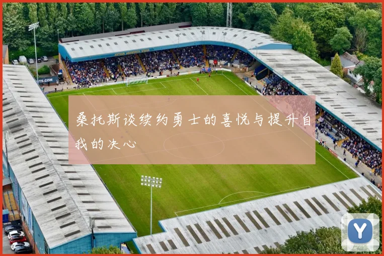 桑托斯谈续约勇士的喜悦与提升自我的决心
