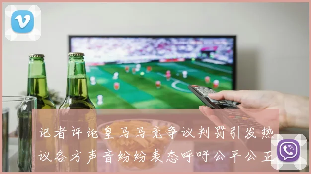 记者评论皇马马竞争议判罚引发热议各方声音纷纷表态呼吁公平公正