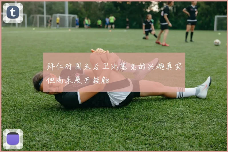 拜仁对国米后卫比塞克的兴趣真实但尚未展开接触