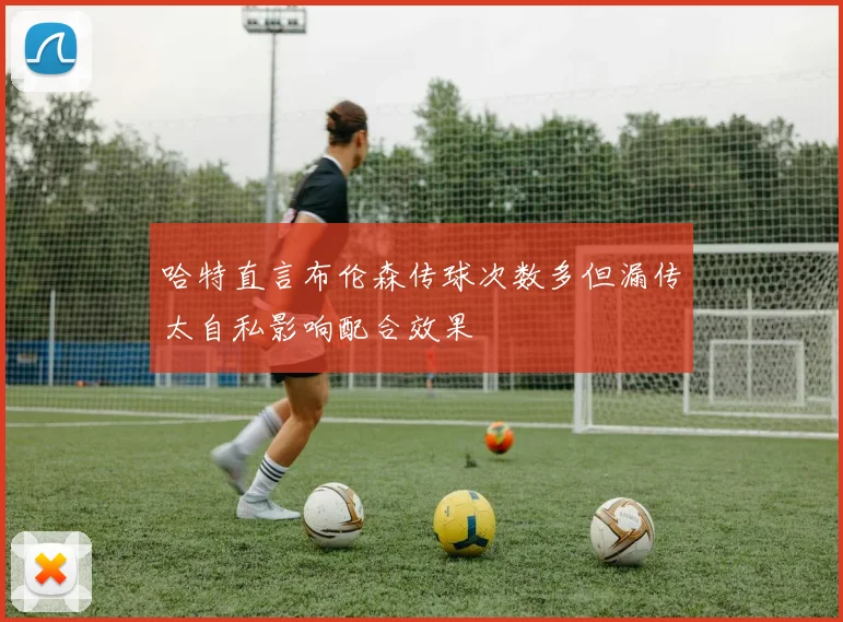 哈特直言布伦森传球次数多但漏传太自私影响配合效果
