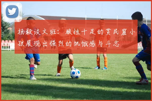 杨毅谈文班：狼性十足的贫民窟小孩展现出强烈的饥饿感与斗志